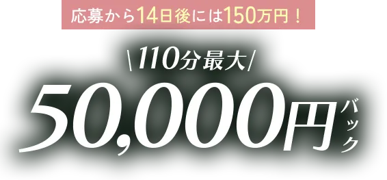 応募から14日後には150万円！110分最大50,000円バック
